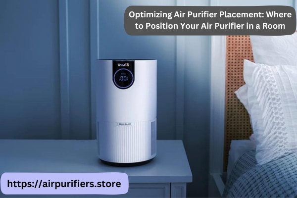 Optimizing Air Purifier Placement: Where to Position Your Air Purifier in a Room