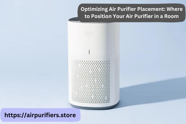 Optimizing Air Purifier Placement: Where to Position Your Air Purifier in a Room
